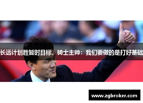 长远计划胜暂时目标，骑士主帅：我们要做的是打好基础