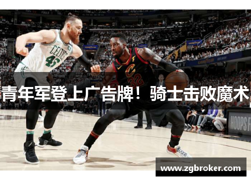 青年军登上广告牌！骑士击败魔术