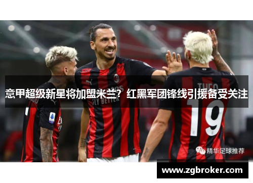 意甲超级新星将加盟米兰？红黑军团锋线引援备受关注