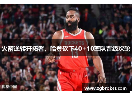火箭逆转开拓者，哈登砍下40+10率队晋级次轮