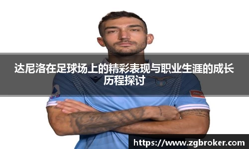 达尼洛在足球场上的精彩表现与职业生涯的成长历程探讨